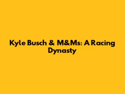 Kyle Busch & M&M's: A Racing Dynasty