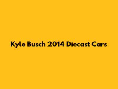 Kyle Busch 2014 Diecast Cars