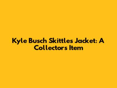 Kyle Busch Skittles Jacket: A Collector's Item