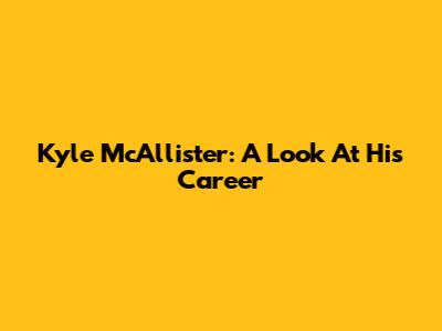 Kyle McAllister: A Look At His Career
