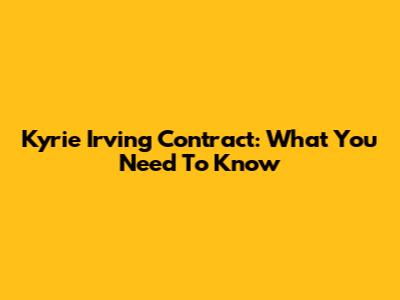 Kyrie Irving Contract: What You Need To Know