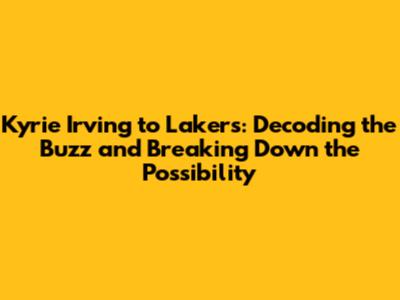 Kyrie Irving to Lakers: Decoding the Buzz and Breaking Down the Possibility