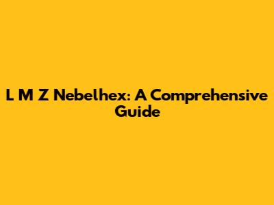 L M Z Nebelhex: A Comprehensive Guide