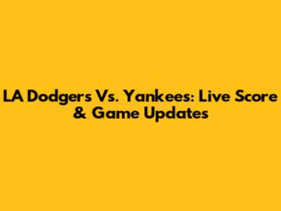 LA Dodgers Vs. Yankees: Live Score & Game Updates