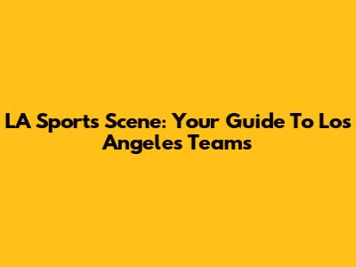 LA Sports Scene: Your Guide To Los Angeles Teams