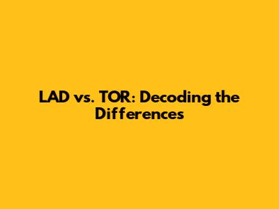 LAD vs. TOR: Decoding the Differences