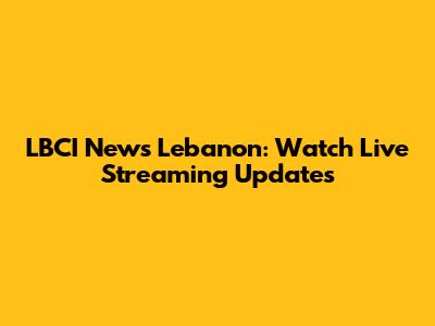 LBCI News Lebanon: Watch Live Streaming Updates