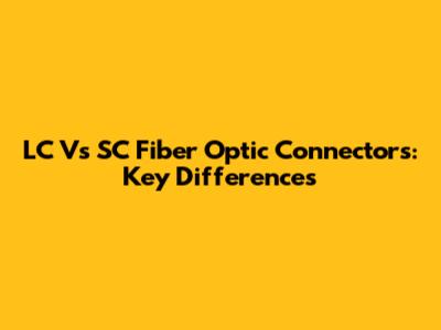 LC Vs SC Fiber Optic Connectors: Key Differences