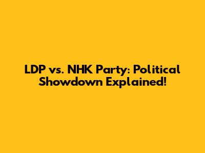 LDP vs. NHK Party: Political Showdown Explained!