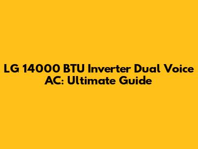 LG 14000 BTU Inverter Dual Voice AC: Ultimate Guide