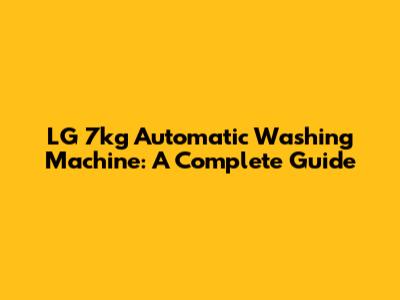 LG 7kg Automatic Washing Machine: A Complete Guide