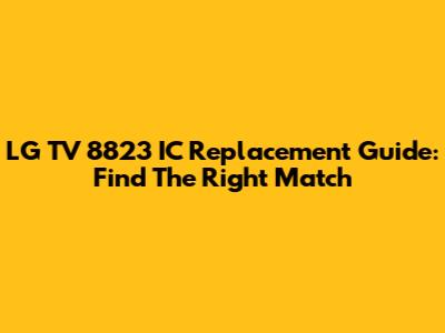 LG TV 8823 IC Replacement Guide: Find The Right Match