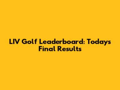 LIV Golf Leaderboard: Today's Final Results