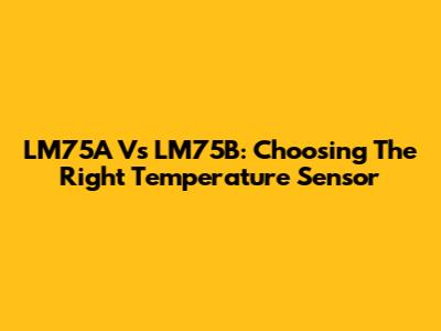 LM75A Vs LM75B: Choosing The Right Temperature Sensor