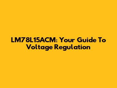 LM78L15ACM: Your Guide To Voltage Regulation