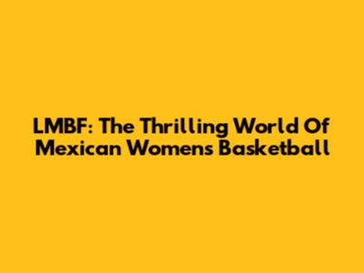 LMBF: The Thrilling World Of Mexican Women's Basketball