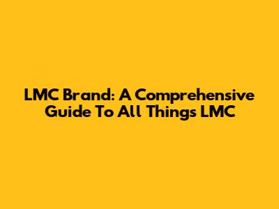 LMC Brand: A Comprehensive Guide To All Things LMC