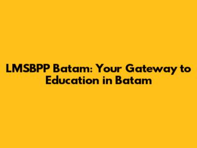 LMSBPP Batam: Your Gateway to Education in Batam