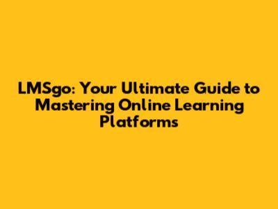 LMSgo: Your Ultimate Guide to Mastering Online Learning Platforms