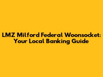 LMZ Milford Federal Woonsocket: Your Local Banking Guide