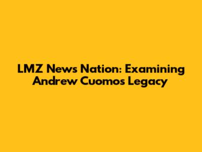 LMZ News Nation: Examining Andrew Cuomo's Legacy
