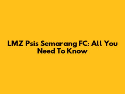LMZ Psis Semarang FC: All You Need To Know
