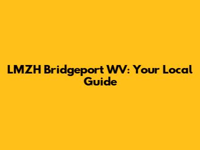LMZH Bridgeport WV: Your Local Guide