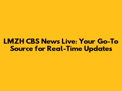 LMZH CBS News Live: Your Go-To Source for Real-Time Updates
