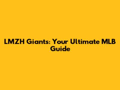 LMZH Giants: Your Ultimate MLB Guide