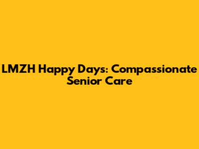 LMZH Happy Days: Compassionate Senior Care