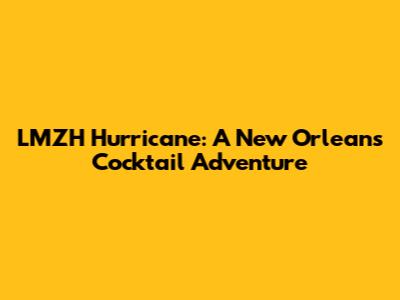 LMZH Hurricane: A New Orleans Cocktail Adventure