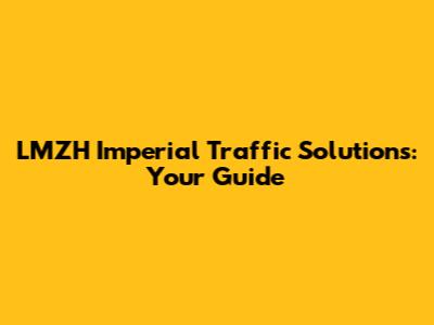 LMZH Imperial Traffic Solutions: Your Guide