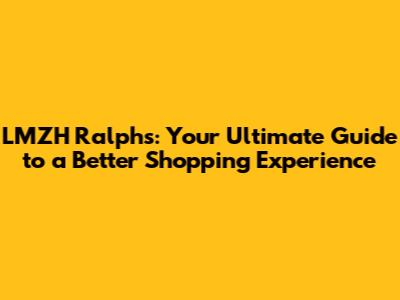 LMZH Ralphs: Your Ultimate Guide to a Better Shopping Experience