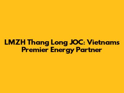 LMZH Thang Long JOC: Vietnam's Premier Energy Partner