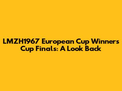 LMZH1967 European Cup Winners' Cup Finals: A Look Back