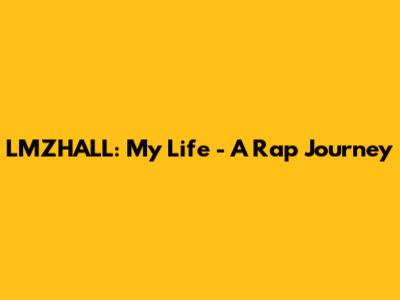 LMZHALL: My Life - A Rap Journey