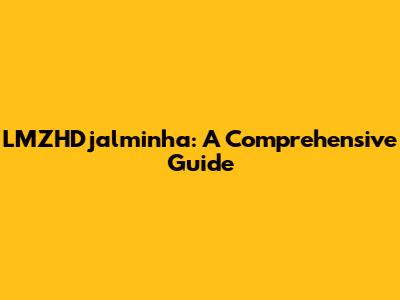 LMZHDjalminha: A Comprehensive Guide