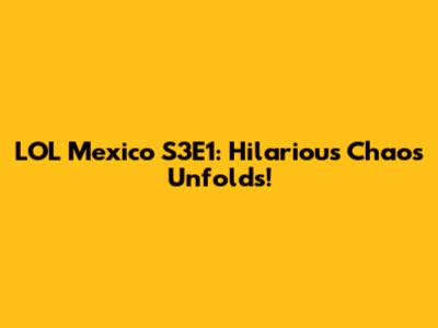 LOL Mexico S3E1: Hilarious Chaos Unfolds!