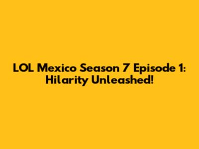 LOL Mexico Season 7 Episode 1: Hilarity Unleashed!