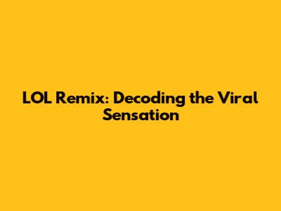 LOL Remix: Decoding the Viral Sensation