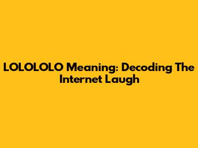 LOLOLOLO Meaning: Decoding The Internet Laugh