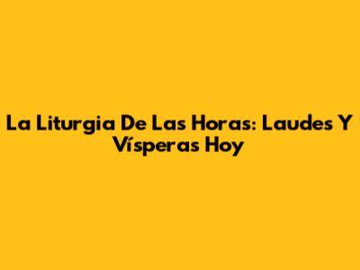 La Liturgia De Las Horas: Laudes Y Vísperas Hoy
