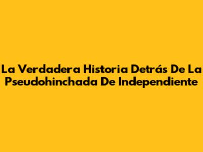 La Verdadera Historia Detrás De La Pseudohinchada De Independiente