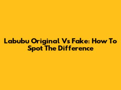 Labubu Original Vs Fake: How To Spot The Difference