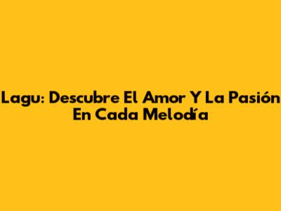 Lagu: Descubre El Amor Y La Pasión En Cada Melodía
