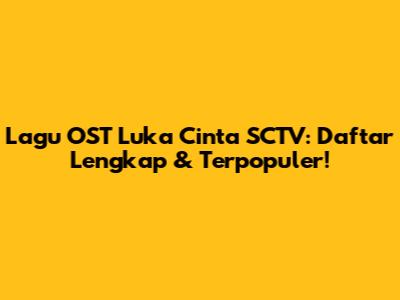 Lagu OST Luka Cinta SCTV: Daftar Lengkap & Terpopuler!