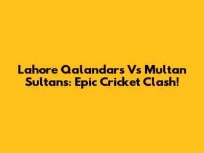 Lahore Qalandars Vs Multan Sultans: Epic Cricket Clash!