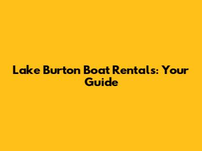 Lake Burton Boat Rentals: Your Guide