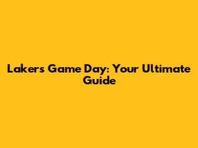 Lakers Game Day: Your Ultimate Guide