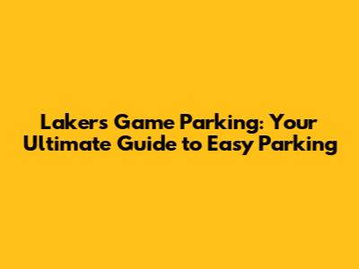 Lakers Game Parking: Your Ultimate Guide to Easy Parking